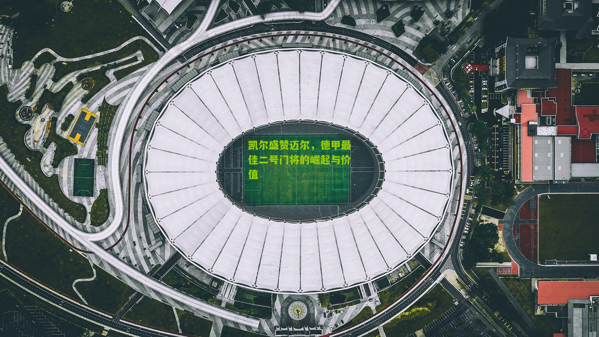 凯尔盛赞迈尔，德甲最佳二号门将的崛起与价值