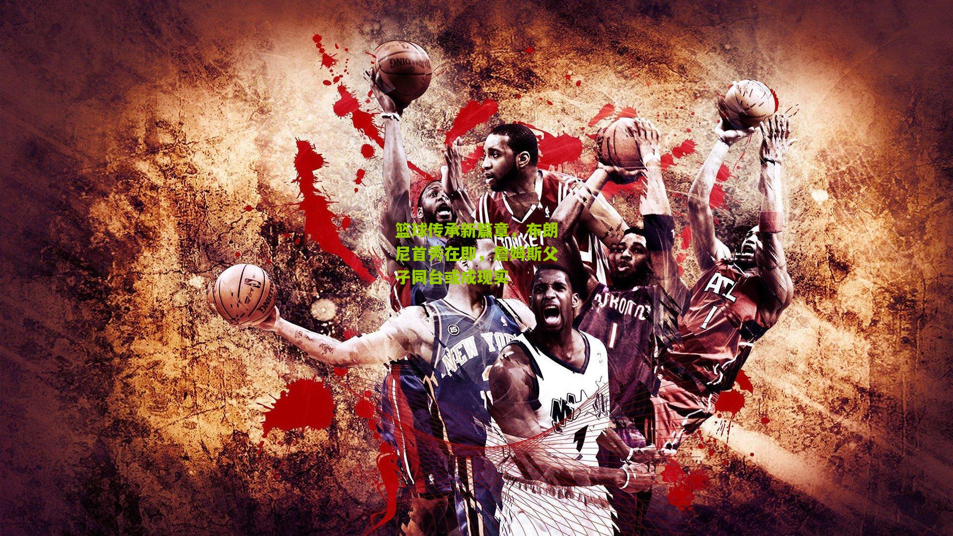 篮球传承新篇章,布朗尼首秀在即,詹姆斯父子同台或成现实