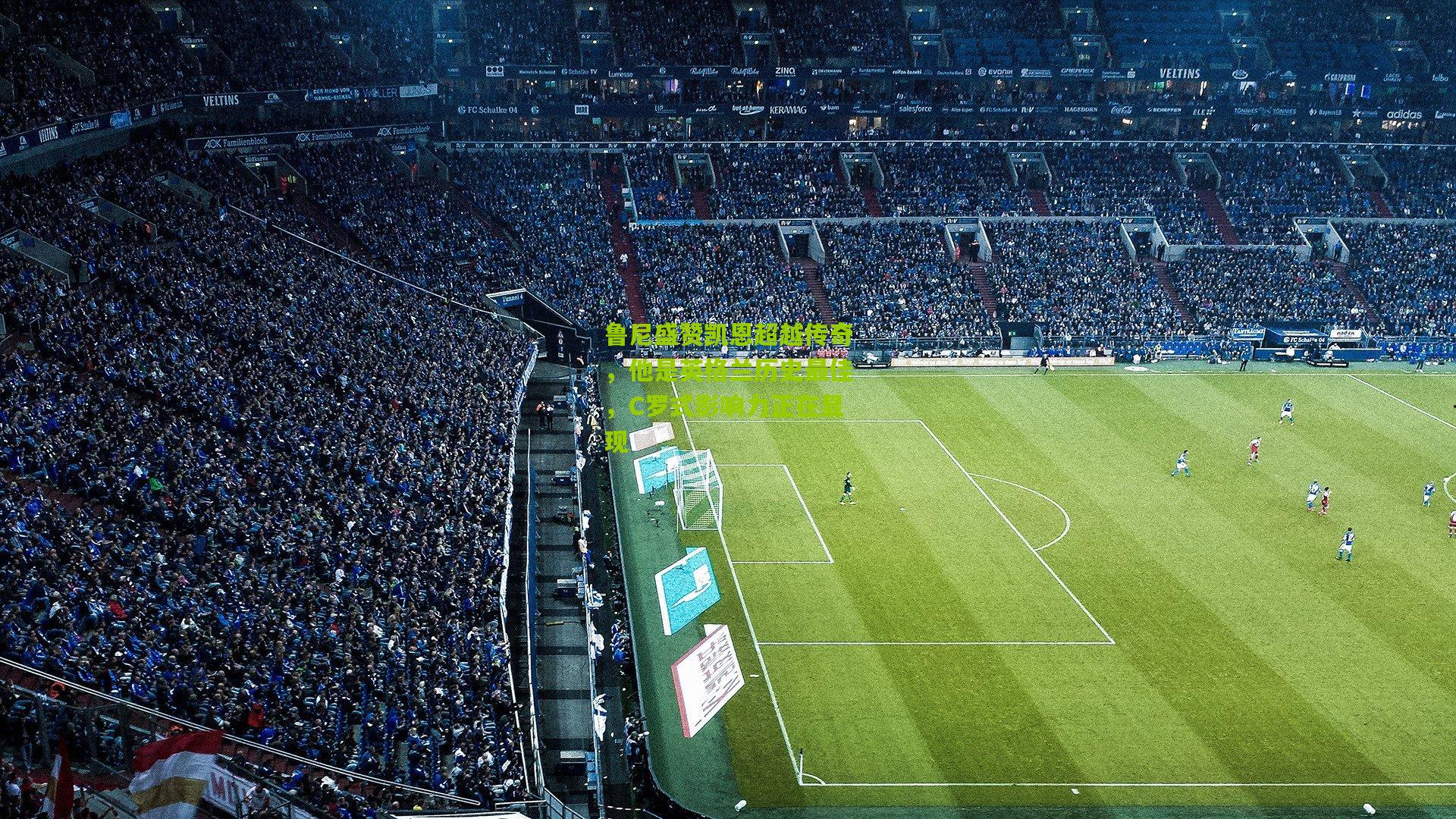 鲁尼盛赞凯恩超越传奇，他是英格兰历史最佳，C罗式影响力正在显现