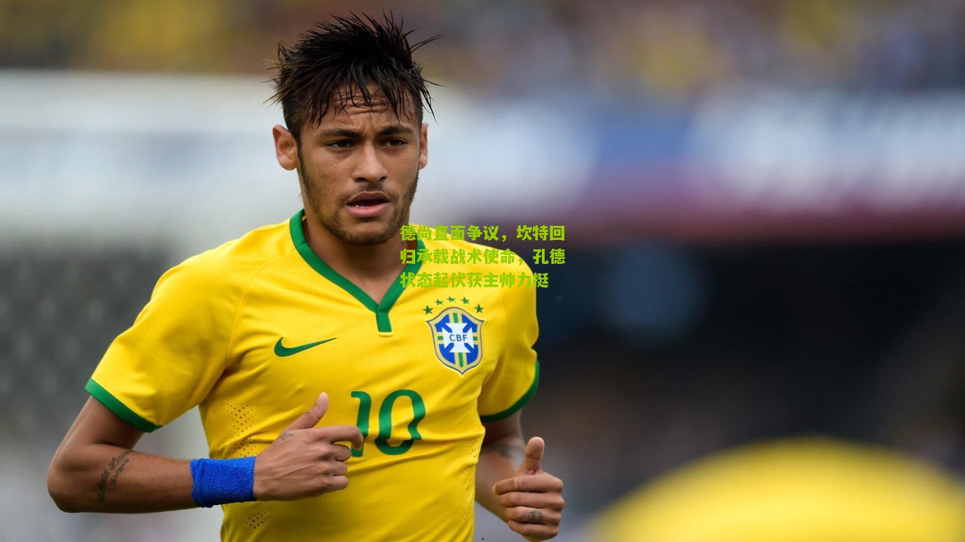 德尚直面争议，坎特回归承载战术使命，孔德状态起伏获主帅力挺