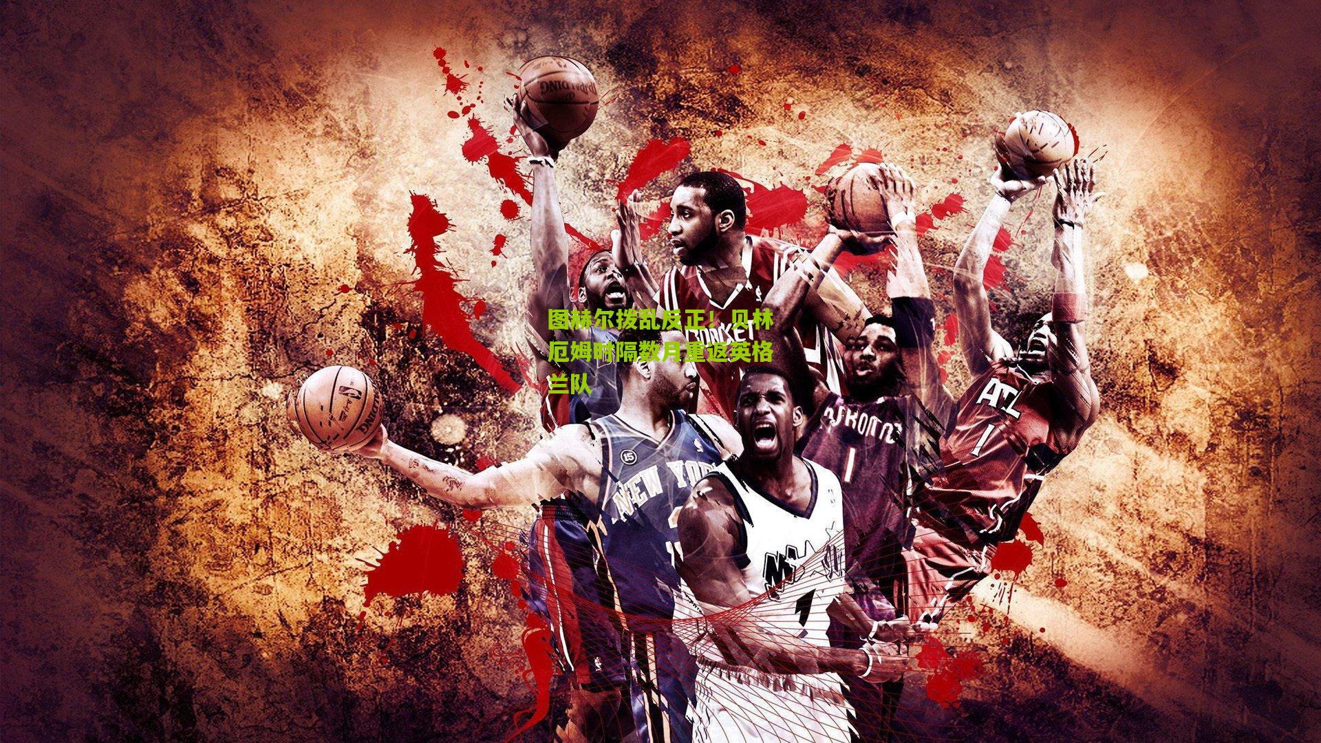 图赫尔拨乱反正！贝林厄姆时隔数月重返英格兰队