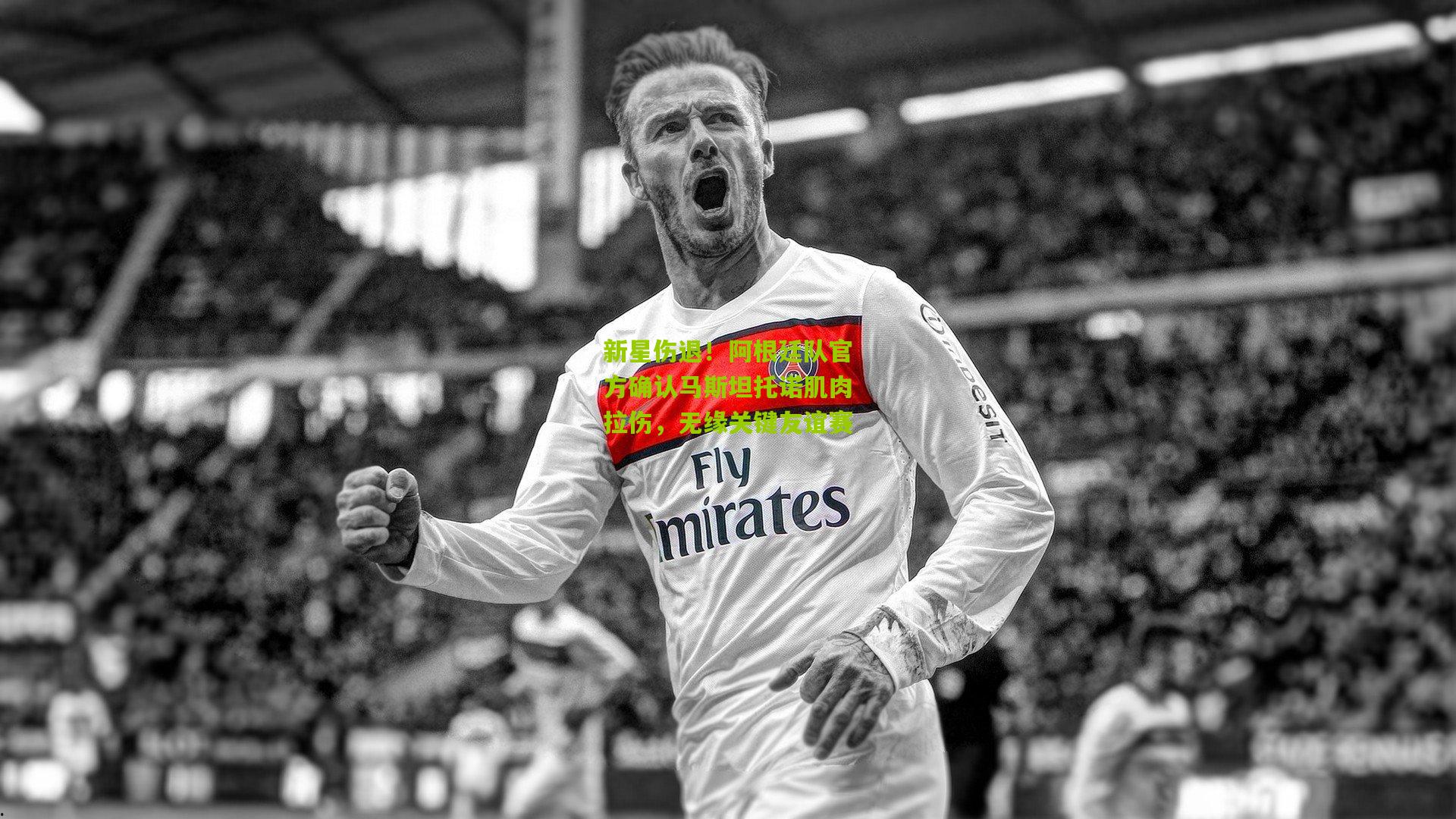 新星伤退！阿根廷队官方确认马斯坦托诺肌肉拉伤，无缘关键友谊赛