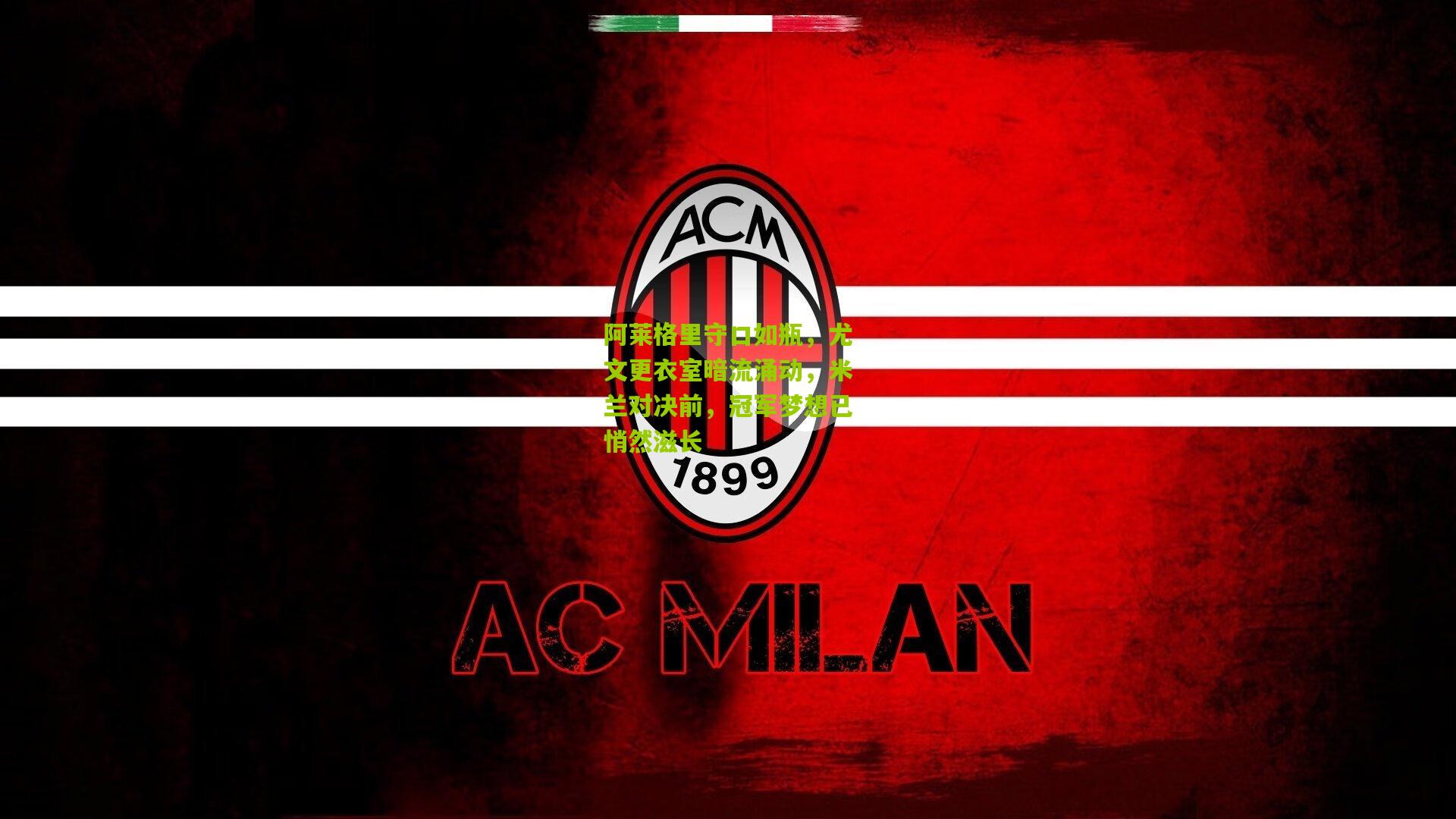 阿莱格里守口如瓶，尤文更衣室暗流涌动，米兰对决前，冠军梦想已悄然滋长