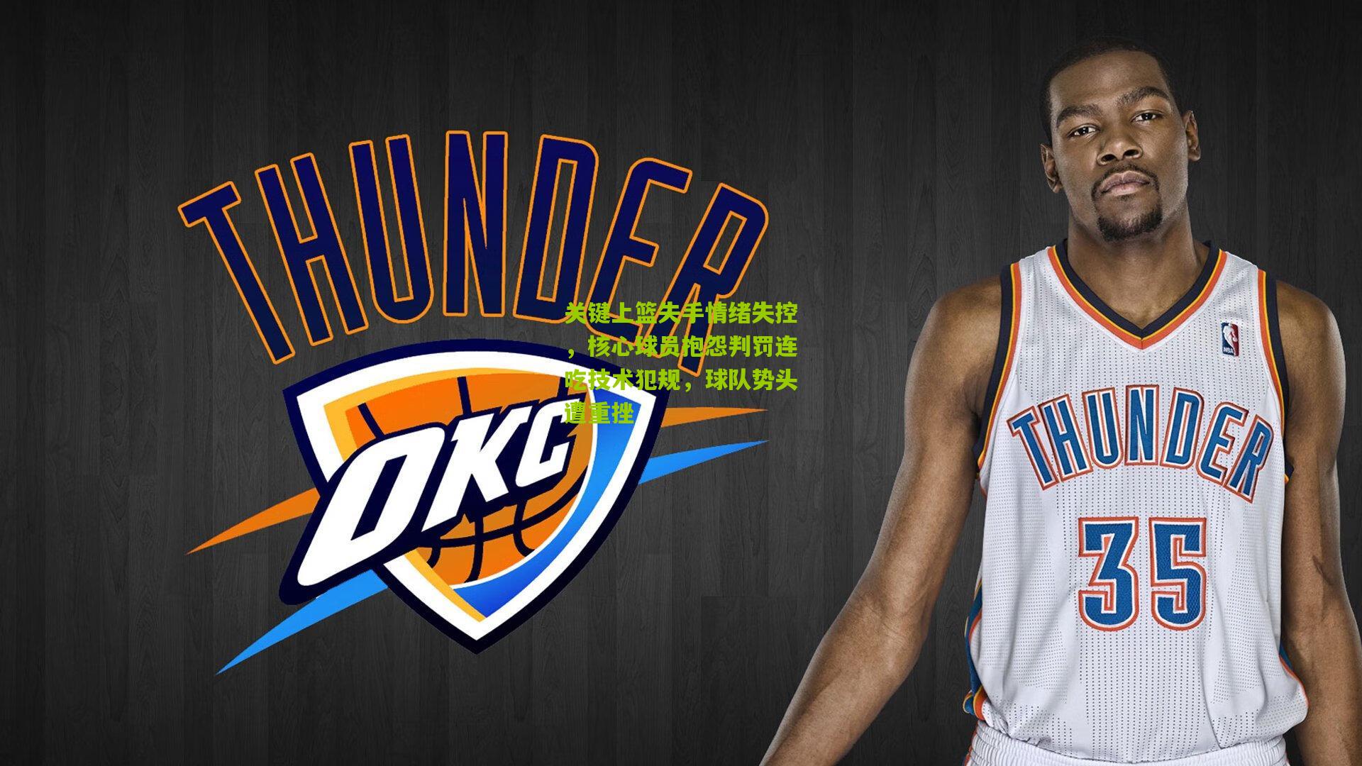 关键上篮失手情绪失控，核心球员抱怨判罚连吃技术犯规，球队势头遭重挫